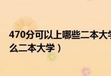 470分可以上哪些二本大學(xué)(2022高考470分左右推薦上什么二本大學(xué))