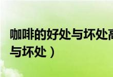 咖啡的好處與壞處高血壓能喝嗎（咖啡的好處與壞處）