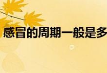 感冒的周期一般是多久（感冒的周期是幾天）