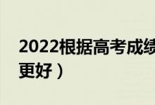 2022根據(jù)高考成績(jī)匹配適合大學(xué)（哪個(gè)軟件更好）
