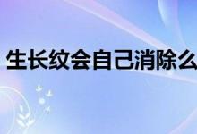 生長(zhǎng)紋會(huì)自己消除么（生長(zhǎng)紋會(huì)自己消除嗎）