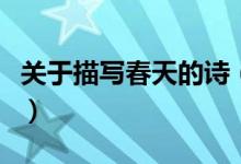 關(guān)于描寫春天的詩(shī)（關(guān)于描寫春天的詩(shī)句大全）