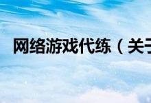 網(wǎng)絡(luò)游戲代練（關(guān)于網(wǎng)絡(luò)游戲代練的介紹）