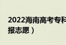 2022海南高考?？浦驹柑顖?bào)時(shí)間（哪天開(kāi)始報(bào)志愿）