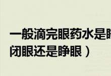 一般滴完眼藥水是睜眼還是閉眼（滴完眼藥水閉眼還是睜眼）