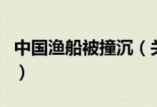 中國(guó)漁船被撞沉（關(guān)于中國(guó)漁船被撞沉的介紹）