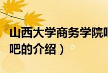 山西大學(xué)商務(wù)學(xué)院吧（關(guān)于山西大學(xué)商務(wù)學(xué)院吧的介紹）
