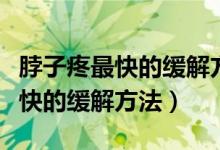 脖子疼最快的緩解方法做什么運(yùn)動(dòng)（脖子疼最快的緩解方法）