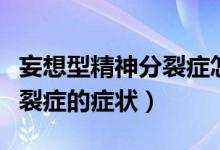 妄想型精神分裂癥怎樣治療好（妄想型精神分裂癥的癥狀）