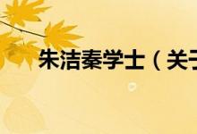 朱潔秦學(xué)士（關(guān)于朱潔秦學(xué)士的介紹）