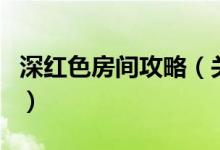 深紅色房間攻略（關(guān)于深紅色房間攻略的介紹）