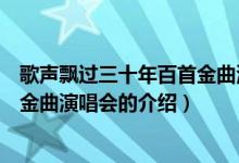 歌聲飄過三十年百首金曲演唱會(huì)（關(guān)于歌聲飄過三十年百首金曲演唱會(huì)的介紹）