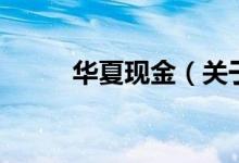 華夏現(xiàn)金（關(guān)于華夏現(xiàn)金的介紹）