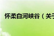 懷柔白河峽谷（關(guān)于懷柔白河峽谷的介紹）