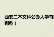 西安二本文科公辦大學(xué)有哪些（西安二本文科公辦大學(xué)都有哪些）