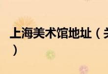 上海美術(shù)館地址（關(guān)于上海美術(shù)館地址的介紹）