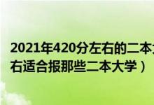 2021年420分左右的二本大學(xué)都有哪些（2022高考420分左右適合報(bào)那些二本大學(xué)）