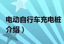 電動自行車充電樁（關(guān)于電動自行車充電樁的介紹）