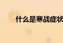 什么是寒戰(zhàn)癥狀（什么是寒濕體質(zhì)）
