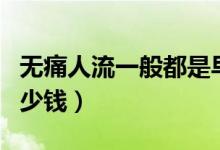 無(wú)痛人流一般都是早上做嗎（無(wú)痛人流一般多少錢）