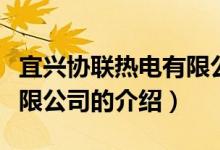 宜興協(xié)聯(lián)熱電有限公司（關(guān)于宜興協(xié)聯(lián)熱電有限公司的介紹）