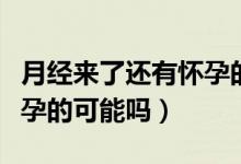 月經(jīng)來了還有懷孕的可能么（月經(jīng)來了還有懷孕的可能嗎）