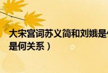 大宋宮詞蘇義簡和劉娥是什么關系（大宋宮詞蘇義簡和劉娥是何關系）
