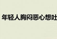年輕人胸悶惡心想吐（年輕人胸悶惡心想吐）