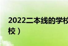 2022二本線的學校有什么（二本能上哪些學校）