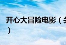 開心大冒險電影（關(guān)于開心大冒險電影的介紹）
