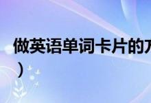 做英語(yǔ)單詞卡片的方法（怎么做英語(yǔ)單詞卡片）