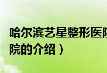 哈爾濱藝星整形醫(yī)院（關于哈爾濱藝星整形醫(yī)院的介紹）