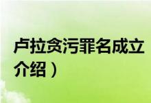 盧拉貪污罪名成立（關(guān)于盧拉貪污罪名成立的介紹）