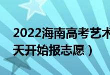 2022海南高考藝術(shù)類本科志愿填報時間（哪天開始報志愿）