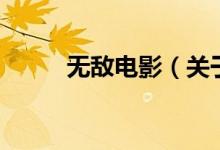 無(wú)敵電影（關(guān)于無(wú)敵電影的介紹）
