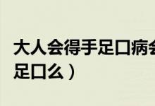 大人會得手足口病會不會自己好（大人會得手足口么）