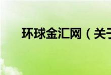 環(huán)球金匯網(wǎng)（關(guān)于環(huán)球金匯網(wǎng)的介紹）