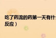 吃了藥流的藥第一天有什么反應（藥流第一天吃藥會有什么反應）