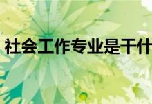 社會(huì)工作專(zhuān)業(yè)是干什么的（就業(yè)方向有哪些）