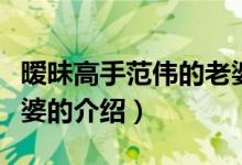 曖昧高手范偉的老婆（關(guān)于曖昧高手范偉的老婆的介紹）