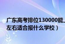 廣東高考排位130000能上什么學(xué)校（廣東高考位次90000左右適合報(bào)什么學(xué)校）