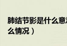 肺結(jié)節(jié)影是什么意思啊4mm（肺結(jié)節(jié)影是什么情況）
