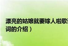 漂亮的姑娘就要嫁人啦歌詞（關(guān)于漂亮的姑娘就要嫁人啦歌詞的介紹）