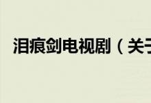 淚痕劍電視劇（關于淚痕劍電視劇的介紹）