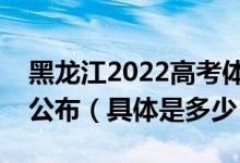 黑龍江2022高考體育類(lèi)本科術(shù)科錄取分?jǐn)?shù)線公布（具體是多少）