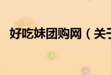 好吃妹團購網(wǎng)（關(guān)于好吃妹團購網(wǎng)的介紹）