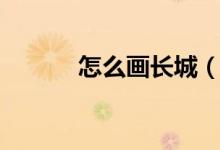 怎么畫長城（長城簡筆畫教程）