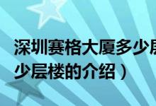 深圳賽格大廈多少層樓（關(guān)于深圳賽格大廈多少層樓的介紹）