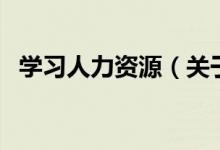 學(xué)習(xí)人力資源（關(guān)于學(xué)習(xí)人力資源的介紹）