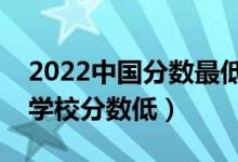 2022中國分?jǐn)?shù)最低的二本大學(xué)是哪個（什么學(xué)校分?jǐn)?shù)低）
